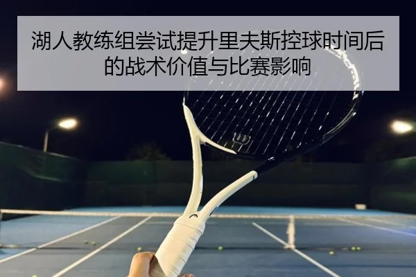 湖人教练组尝试提升里夫斯控球时间后的战术价值与比赛影响