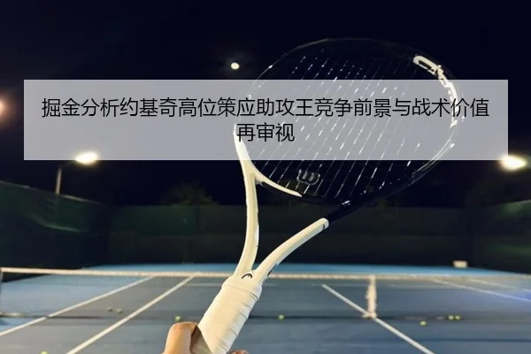 掘金分析约基奇高位策应助攻王竞争前景与战术价值再审视
