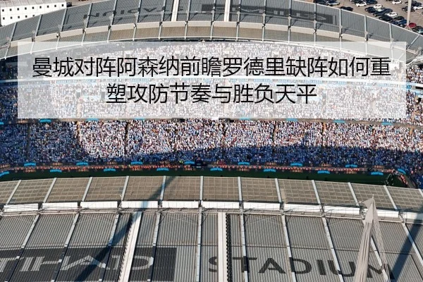 曼城对阵阿森纳前瞻罗德里缺阵如何重塑攻防节奏与胜负天平