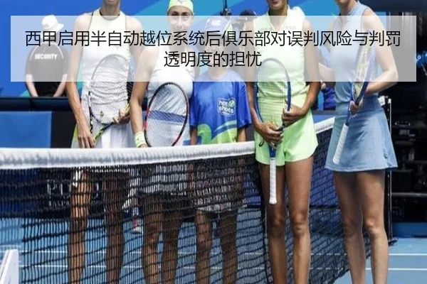 西甲启用半自动越位系统后俱乐部对误判风险与判罚透明度的担忧